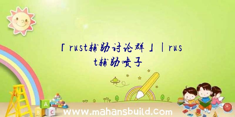 「rust辅助讨论群」|rust辅助喷子